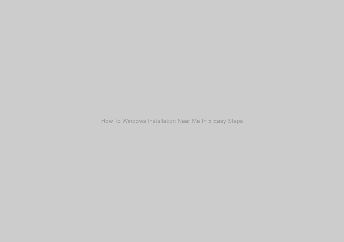 How To Windows Installation Near Me In 5 Easy Steps